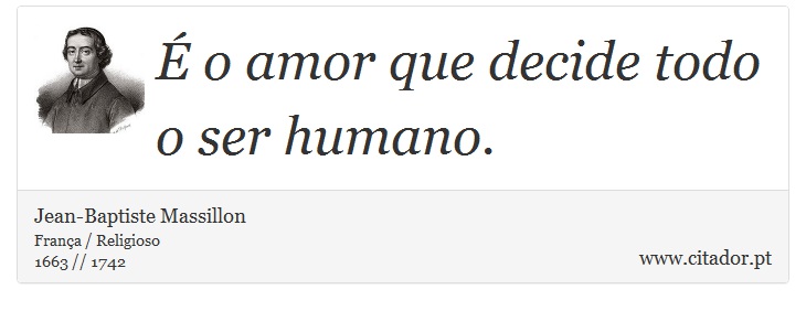 É o amor que decide todo o ser humano. - Jean-Baptiste Massillon - Frases