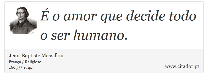  o amor que decide todo o ser humano. - Jean-Baptiste Massillon - Frases