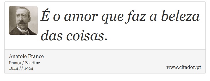 É o amor que faz a beleza das coisas. - Anatole France - Frases