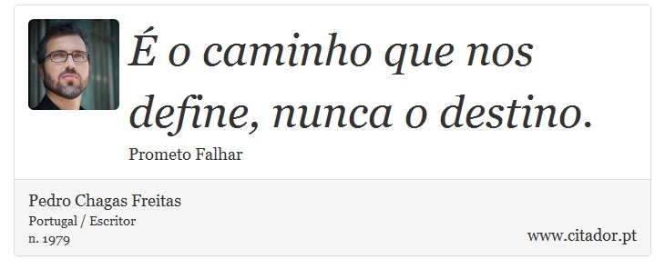 É o caminho que nos define, nunca o destino. - Pedro Chagas Freitas - Frases