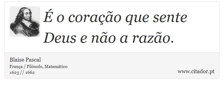 É o coração que sente Deus e não a razão. - Blaise Pascal - Frases