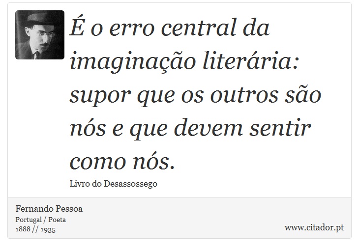 É o erro central da imaginação literária: supor que os outros são nós e que devem sentir como nós. - Fernando Pessoa - Frases