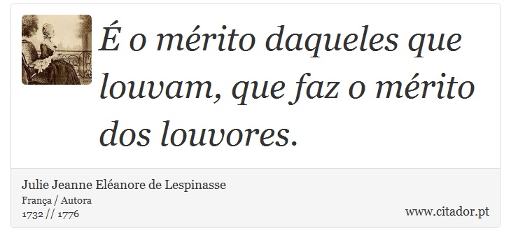 É o mérito daqueles que louvam, que faz o mérito dos louvores. - Julie Jeanne Eléanore de Lespinasse - Frases