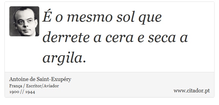 É o mesmo sol que derrete a cera e seca a argila. - Antoine de Saint-Exupéry - Frases