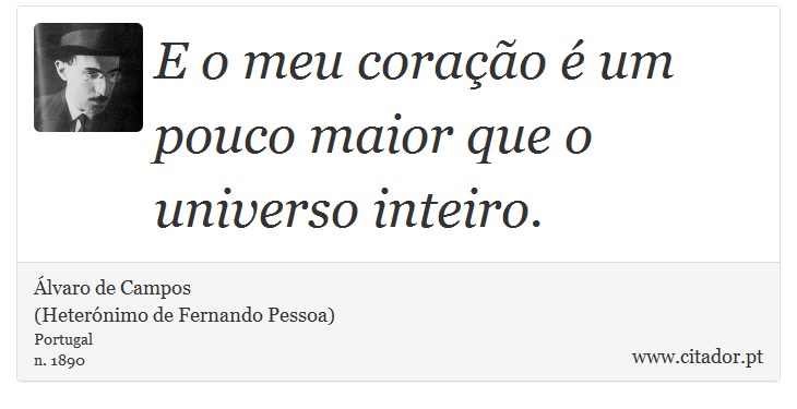 E o meu coração é um pouco maior que o universo inteiro. - Álvaro de Campos<BR></B>(Heterónimo de Fernando Pessoa) - Frases