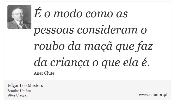É o modo como as pessoas consideram o roubo da maçã que faz da criança o que ela é. - Edgar Lee Masters - Frases