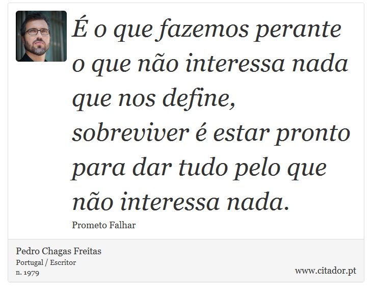 É o que fazemos perante o que não interessa nada que nos define, sobreviver é estar pronto para dar tudo pelo que não interessa nada. - Pedro Chagas Freitas - Frases