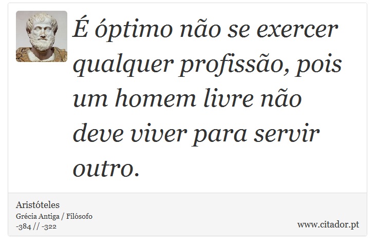  ptimo no se exercer qualquer profisso, pois um homem livre no deve viver para servir outro. - Aristteles - Frases