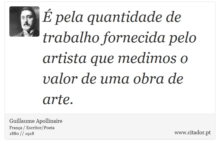 É pela quantidade de trabalho fornecida pelo artista que medimos o valor de uma obra de arte. - Guillaume Apollinaire - Frases