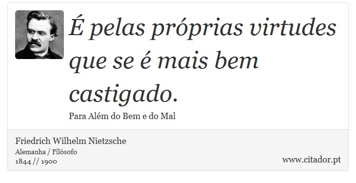É pelas próprias virtudes que se é mais bem castigado. - Friedrich Wilhelm Nietzsche - Frases