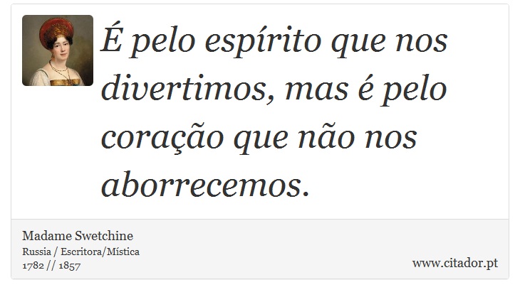 É pelo espírito que nos divertimos, mas é pelo coração que não nos aborrecemos. - Madame Swetchine - Frases