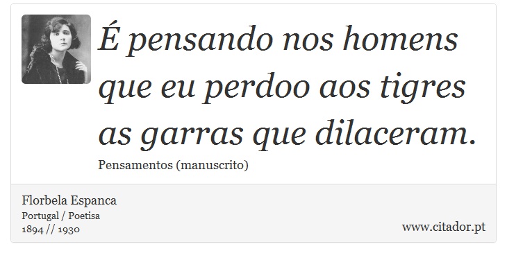 É pensando nos homens que eu perdoo aos tigres as garras que dilaceram. - Florbela Espanca - Frases