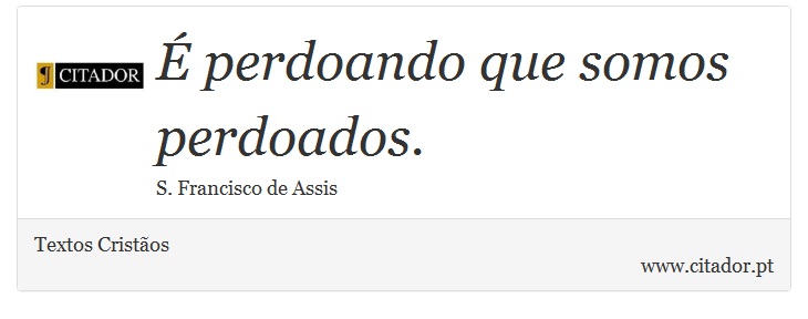 É perdoando que somos perdoados. - Textos Cristãos - Frases