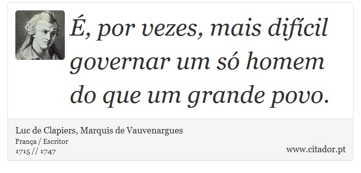 É, por vezes, mais difícil governar um só homem do que um grande povo. - Luc de Clapiers, Marquis de Vauvenargues - Frases