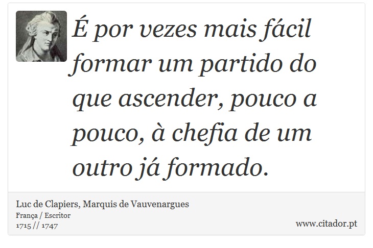 É por vezes mais fácil formar um partido do que ascender, pouco a pouco, à chefia de um outro já formado. - Luc de Clapiers, Marquis de Vauvenargues - Frases