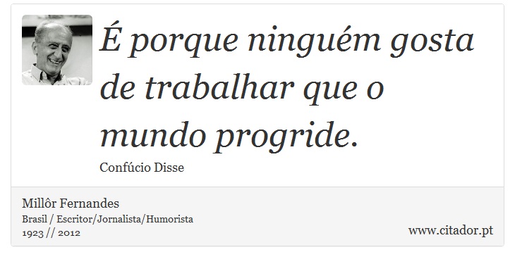  porque ningum gosta de trabalhar que o mundo progride. - Millr Fernandes - Frases