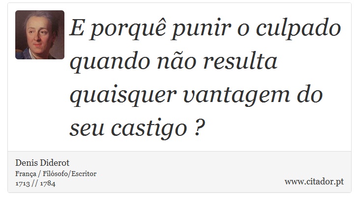 E porquê punir o culpado quando não resulta quaisquer vantagem do seu castigo ? - Denis Diderot - Frases