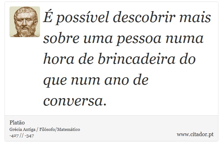 É possível descobrir mais sobre uma pessoa numa hora de brincadeira do que num ano de conversa. - Platão - Frases