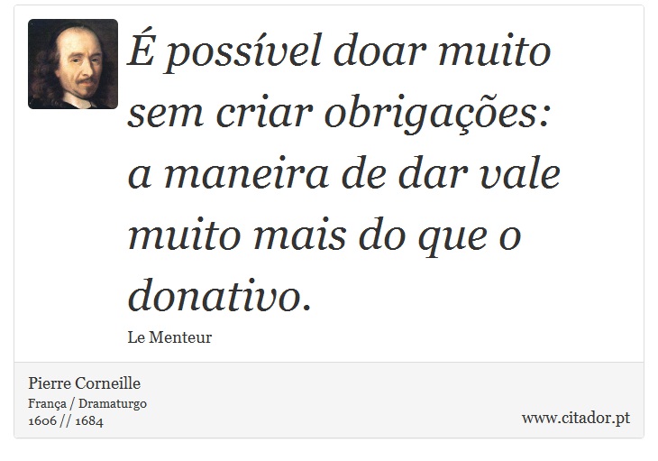  possvel doar muito sem criar obrigaes: <br />
 a maneira de dar vale muito mais do que o donativo. - Pierre Corneille - Frases