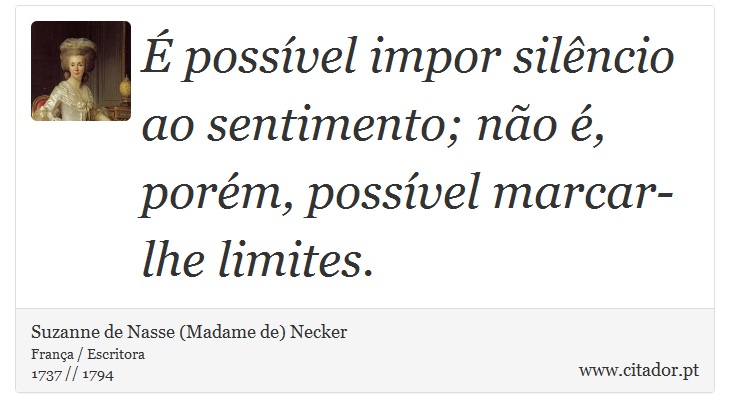 É possível impor silêncio ao sentimento; não é, porém, possível marcar-lhe limites. - Suzanne de Nasse (Madame de) Necker - Frases