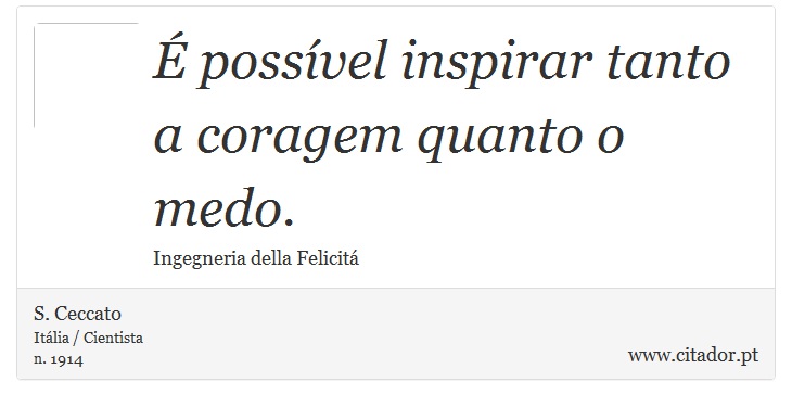 É possível inspirar tanto a coragem quanto o medo. - S. Ceccato - Frases