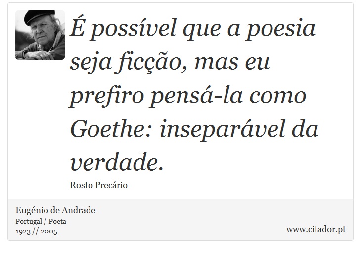 É possível que a poesia seja ficção, mas eu prefiro pensá-la como Goethe: inseparável da verdade. - Eugénio de Andrade - Frases
