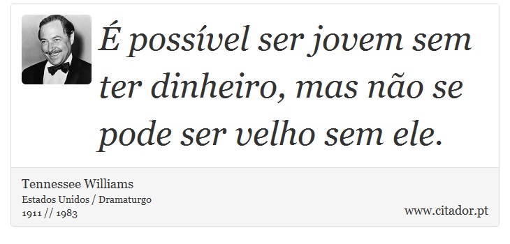 É possível ser jovem sem ter dinheiro, mas não se pode ser velho sem ele. - Tennessee Williams - Frases