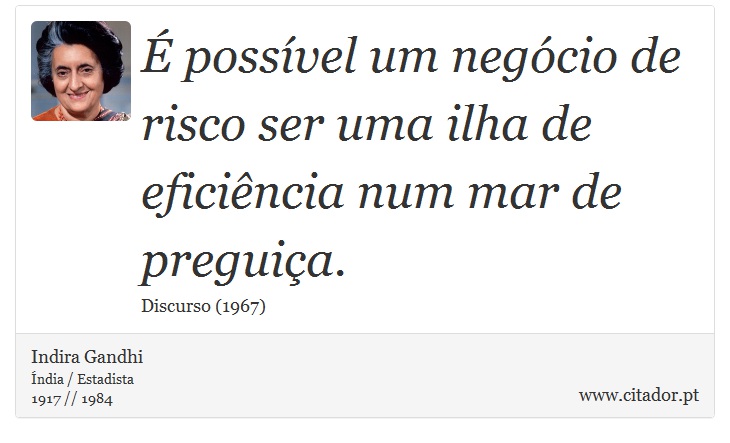 É possível um negócio de risco ser uma ilha de eficiência num mar de preguiça. - Indira Gandhi - Frases