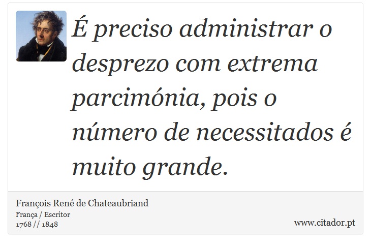 É preciso administrar o desprezo com extrema parcimónia, pois o número de necessitados é muito grande. - François René de Chateaubriand - Frases