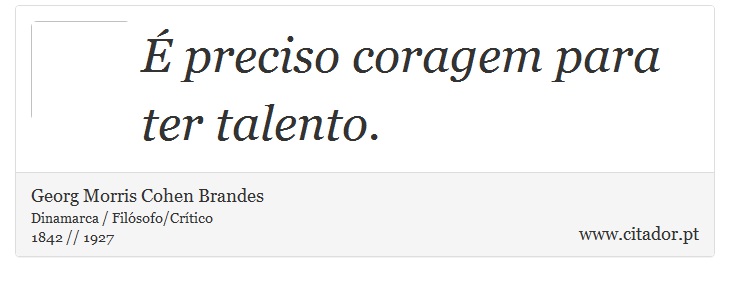 É preciso coragem para ter talento. - Georg Morris Cohen Brandes - Frases