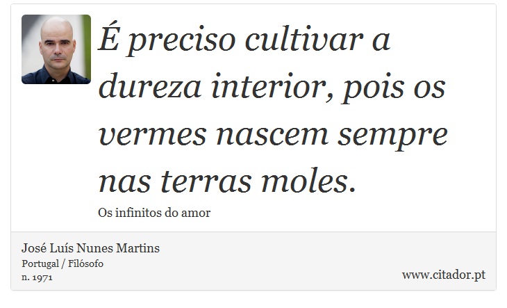 É preciso cultivar a dureza interior, pois os vermes nascem sempre nas terras moles. - José Luís Nunes Martins - Frases