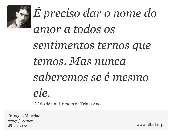 É preciso dar o nome do amor a todos os sentimentos ternos que temos. Mas nunca saberemos se é mesmo ele. - François Mauriac - Frases