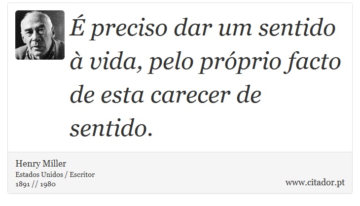 É preciso dar um sentido à vida, pelo próprio facto de esta carecer de sentido. - Henry Miller - Frases