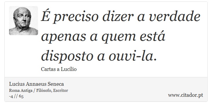 É preciso dizer a verdade apenas a quem está disposto a ouvi-la. - Lucius Annaeus Seneca - Frases