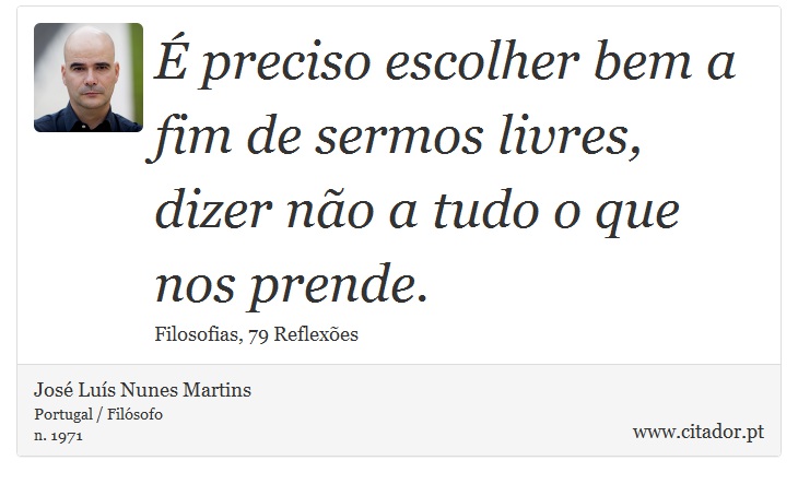É preciso escolher bem a fim de sermos livres, dizer não a tudo o que nos prende. - José Luís Nunes Martins - Frases