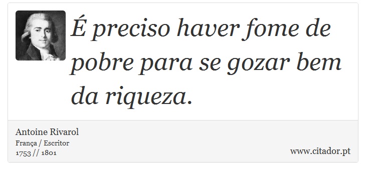 É preciso haver fome de pobre para se gozar bem da riqueza. - Antoine Rivarol - Frases
