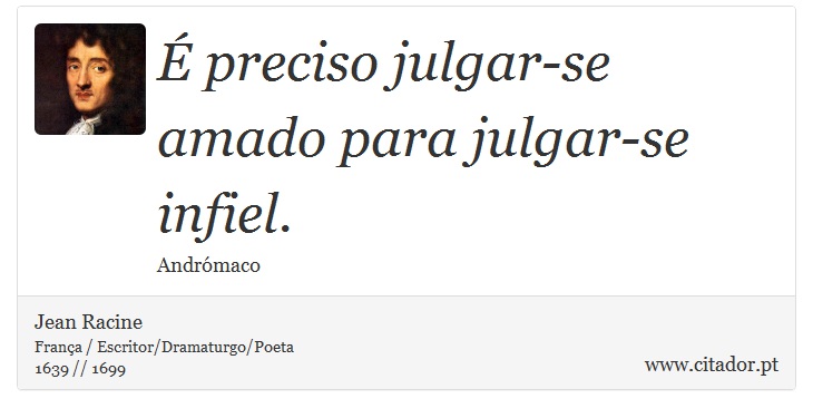 É preciso julgar-se amado para julgar-se infiel. - Jean Racine - Frases