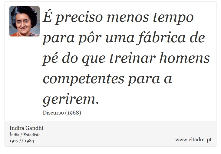 É preciso menos tempo para pôr uma fábrica de pé do que treinar homens competentes para a gerirem. - Indira Gandhi - Frases