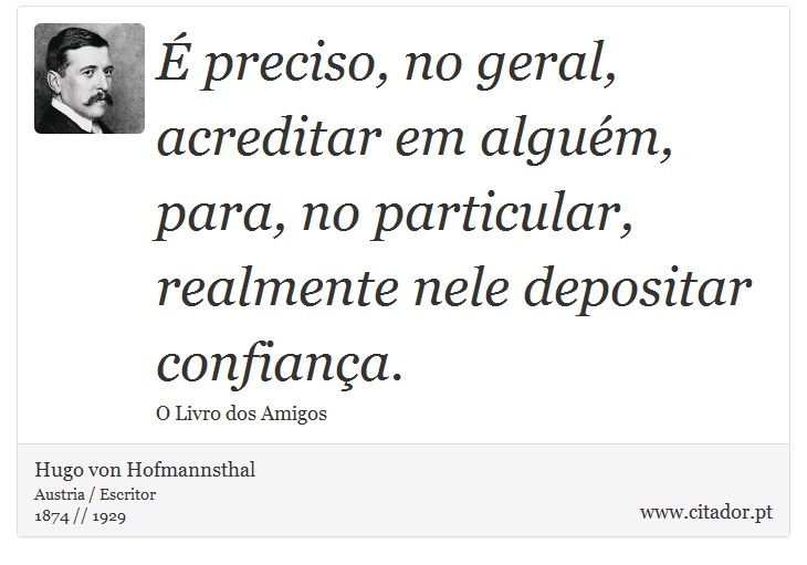 É preciso, no geral, acreditar em alguém, para, no particular, realmente nele depositar confiança. - Hugo von Hofmannsthal - Frases