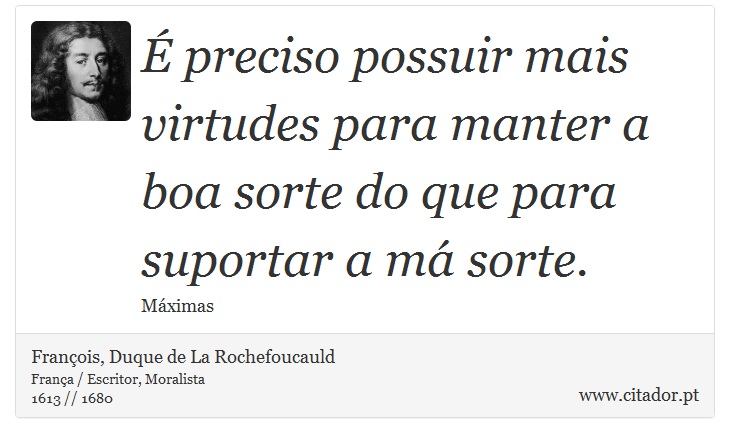 É preciso possuir mais virtudes para manter a boa sorte do que para suportar a má sorte. - François, Duque de La Rochefoucauld - Frases