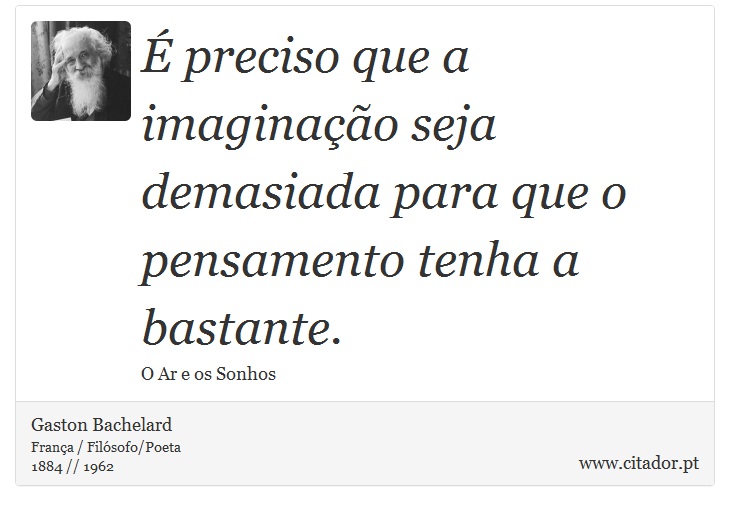 É preciso que a imaginação seja demasiada para que o pensamento tenha a bastante. - Gaston Bachelard - Frases