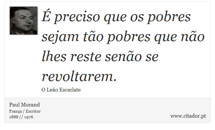 É preciso que os pobres sejam tão pobres que não lhes reste senão se revoltarem. - Paul Morand - Frases