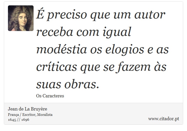 É preciso que um autor receba com igual modéstia os elogios e as críticas que se fazem às suas obras. - Jean de La Bruyère - Frases