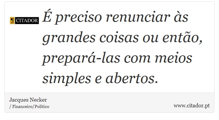É preciso renunciar às grandes coisas ou então, prepará-las com meios simples e abertos. - Jacques Necker - Frases
