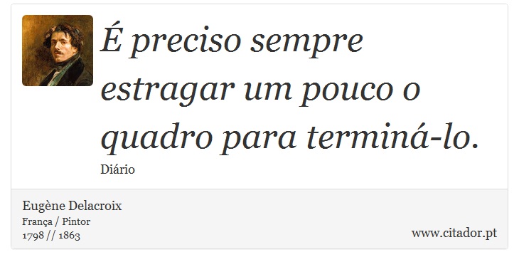 É preciso sempre estragar um pouco o quadro para terminá-lo. - Eugène Delacroix - Frases