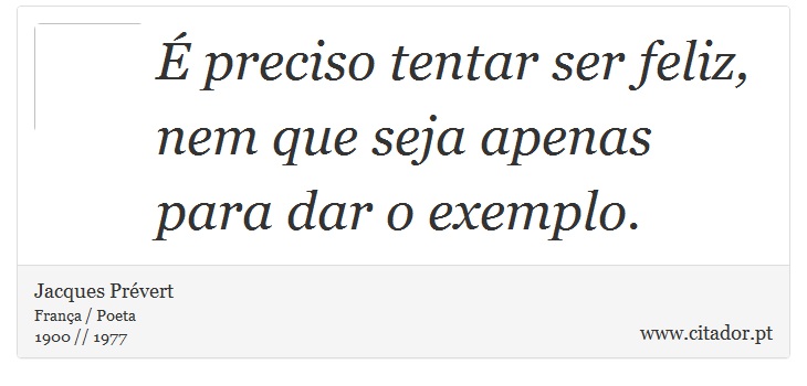  preciso tentar ser feliz, nem que seja apenas para dar o exemplo. - Jacques Prvert - Frases