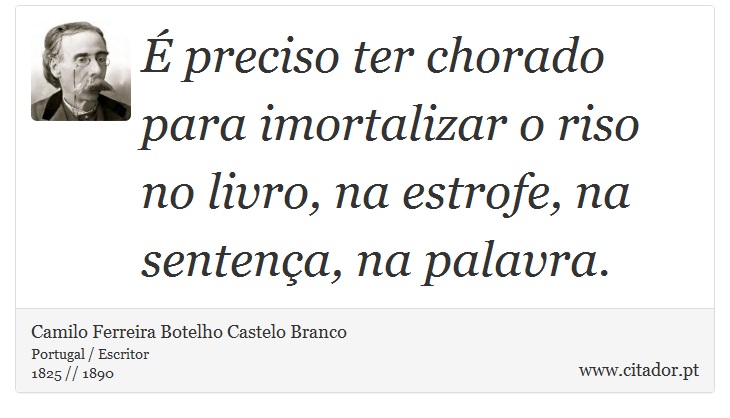 É preciso ter chorado para imortalizar o riso no livro, na estrofe, na sentença, na palavra. - Camilo Ferreira Botelho Castelo Branco - Frases