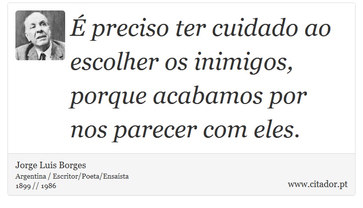É preciso ter cuidado ao escolher os inimigos, porque acabamos por nos parecer com eles. - Jorge Luis Borges - Frases