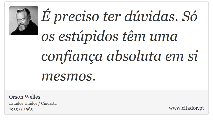 É preciso ter dúvidas. Só os estúpidos têm uma confiança absoluta em si mesmos. - Orson Welles - Frases