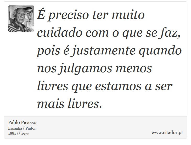 É preciso ter muito cuidado com o que se faz, pois é justamente quando nos julgamos menos livres que estamos a ser mais livres. - Pablo Picasso - Frases